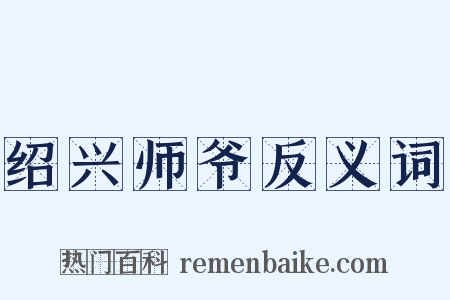 绍兴师爷反义词是什么意思的图片